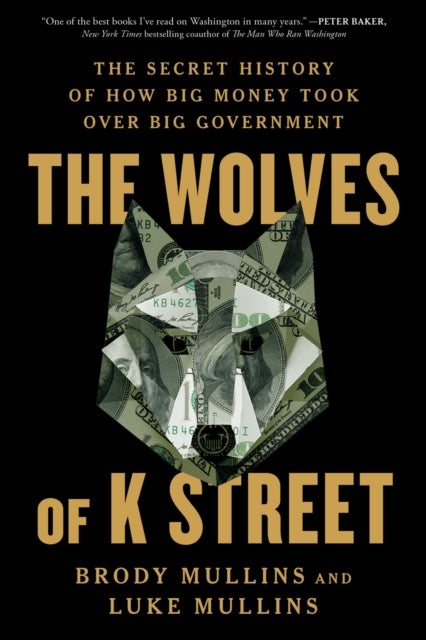 The Wolves of K Street - The Secret History of How Big Money Took Over Big Government