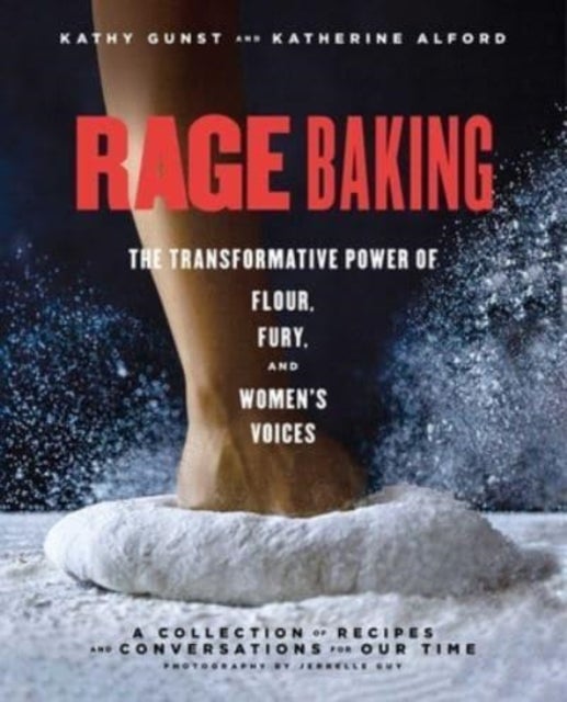Rage Baking - The Transformative Power of Flour, Fury, and Women's Voices: A Cookbook