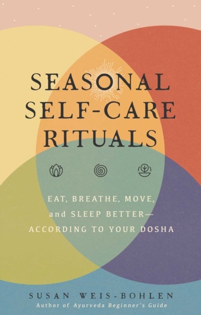 Seasonal Self-Care Rituals - Eat, Breathe, Move, and Sleep Better—According to Your Dosha