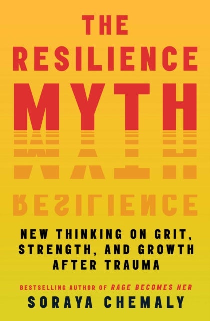 The Resilience Myth - New Thinking on Grit, Strength, and Growth After Trauma