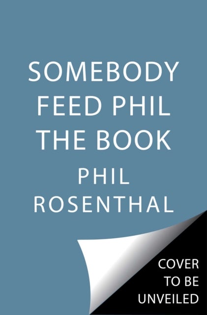 Somebody Feed Phil the Book - Untold Stories, Behind-the-Scenes Photos and Favorite Recipes: A Cookbook