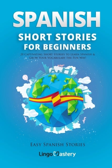Spanish Short Stories for Beginners - 20 Captivating Short Stories to Learn Spanish & Grow Your Vocabulary the Fun Way!