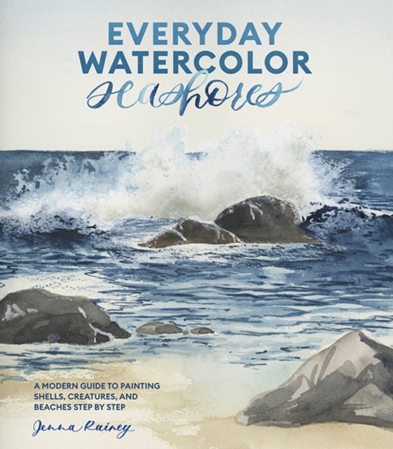 Everyday Watercolor Seashores - A Modern Guide to Painting Shells, Creatures, and Beaches Step by Step