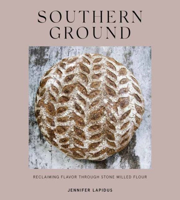 Southern Ground - A Revolution in Baking with Stone-Milled Flour
