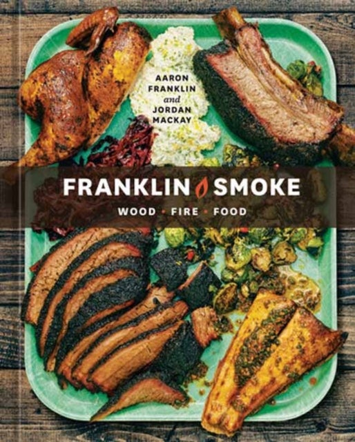 Franklin Smoke - Wood. Fire. Food. [A Cookbook]
