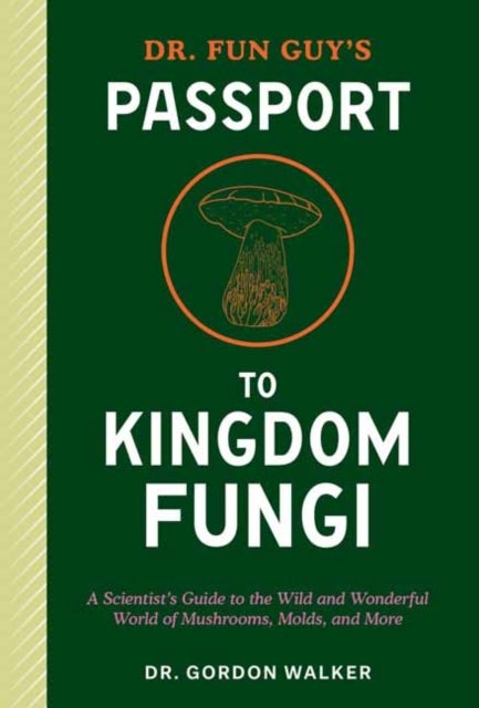 Dr. Fun Guy's Passport to Kingdom Fungi - A Scientist's Guide to the Wild and Wonderful World of Mushrooms, Molds, and More