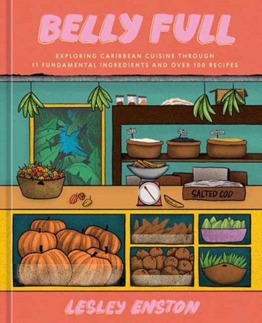 Belly Full - Exploring Caribbean Cuisine through 11 Fundamental Ingredients and over 100 Recipes