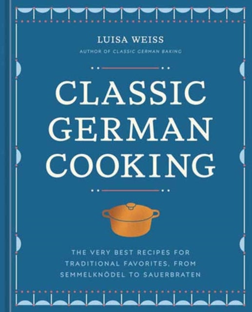 Classic German Cooking - The Very Best Recipes for Traditional Favorites, from Semmelknodel to Sauerbraten