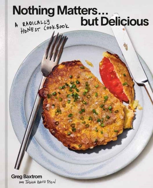 Nothing Matters But Delicious - A Radically Honest Cookbook