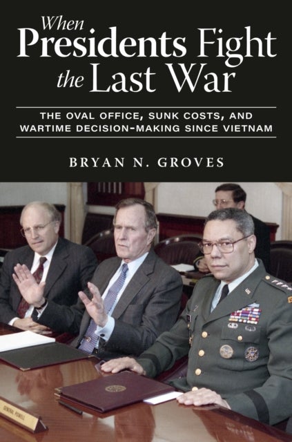 When Presidents Fight the Last War - The Oval Office, Sunk Costs, and Wartime Decision-Making since Vietnam