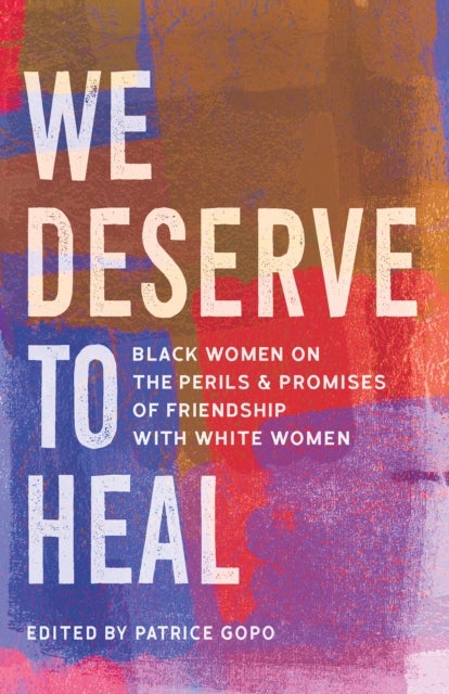 We Deserve to Heal - Black Women on the Perils and Promises of Friendship with White Women