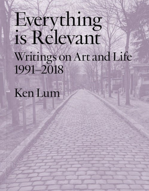Everything Is Relevant - Writings on Art and Life, 1991-2018