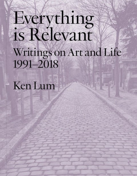 Everything Is Relevant - Writings on Art and Life, 1991-2018
