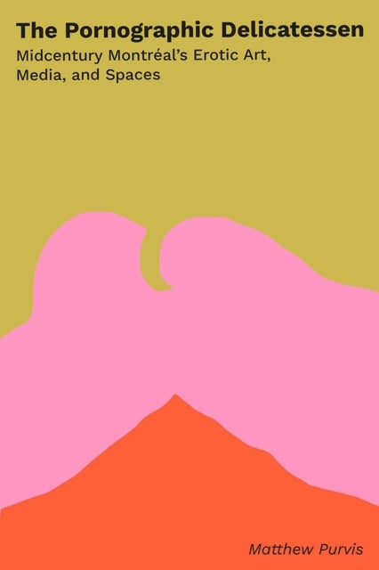 The Pornographic Delicatessen - Mid-century Montreal's Erotic Art, Media, and Spaces