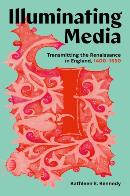 Illuminating Media - Transmitting the Renaissance in England, 1400-1550