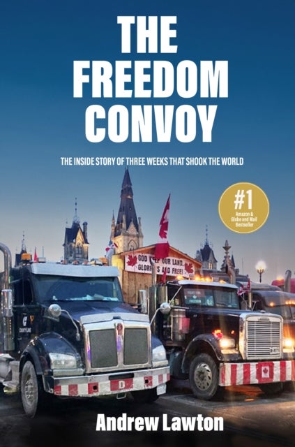 The Freedom Convoy - The Inside Story of Three Weeks that Shook the World