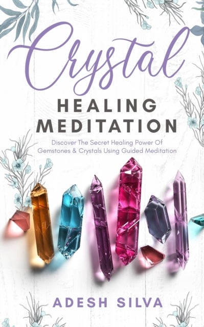 Crystal Healing Meditation - Discover The Healing Power Of Gemstones & Crystals Using Guided Meditation: Discover The Healing Power Of Gemstones: Discover The Healing Power