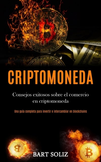 Criptomoneda - Consejos exitosos sobre el comercio en criptomoneda (Una guia completa para invertir e intercambiar en blockchains)