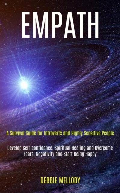 Empath - A Survival Guide for Introverts and Highly Sensitive People (Develop Self-confidence, Spiritual Healing and Overcome Fears, Negativity and Start Being Happy)
