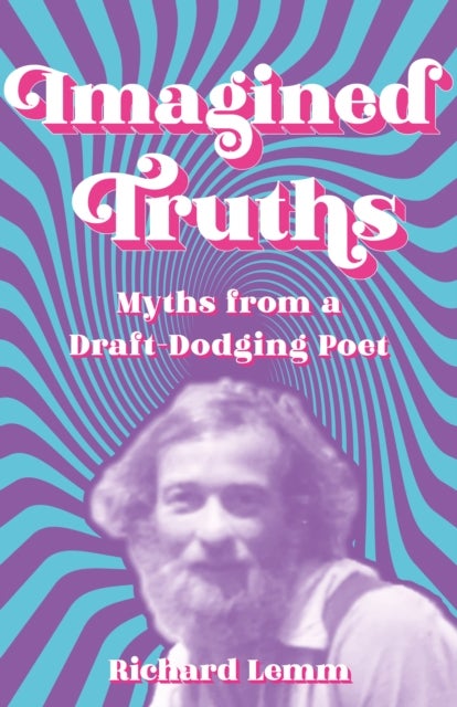 Imagined Truths - Myths from a Draft-Dodging Poet