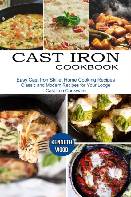 Cast Iron Cookbook - Easy Cast Iron Skillet Home Cooking Recipes (Classic and Modern Recipes for Your Lodge Cast Iron Cookware)