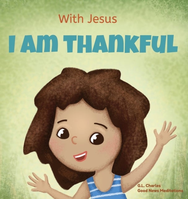 With Jesus I am Thankful - A Christian children's book about gratitude, helping kids give thanks in any circumstance; great biblical gift for thanksgiving or any childhood celebration; ages 3-5, 6-8