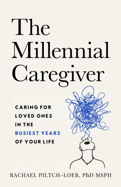 The Millenium Caregiver - Caring for Loved Ones in the Busiest Years of Your Life