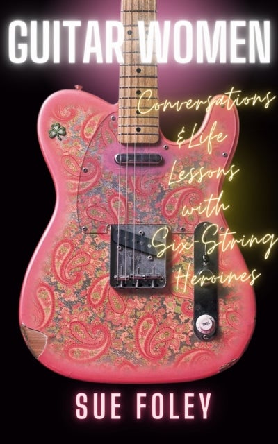 Guitar Women - Life Lessons from Forty Six-String Heroines