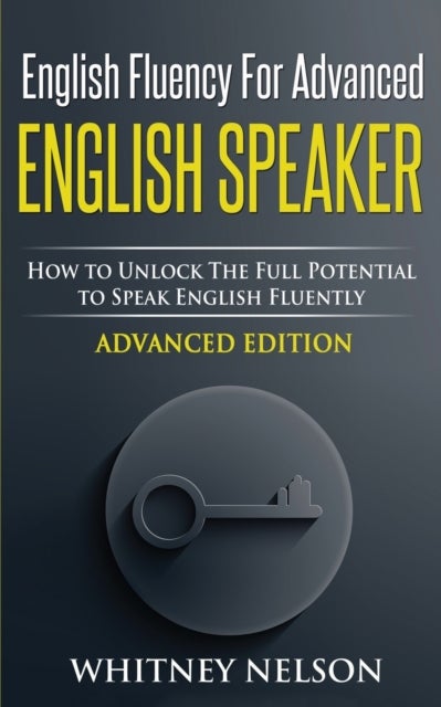 English Fluency For Advanced English Speaker - How To Unlock The Full Potential To Speak English Fluently