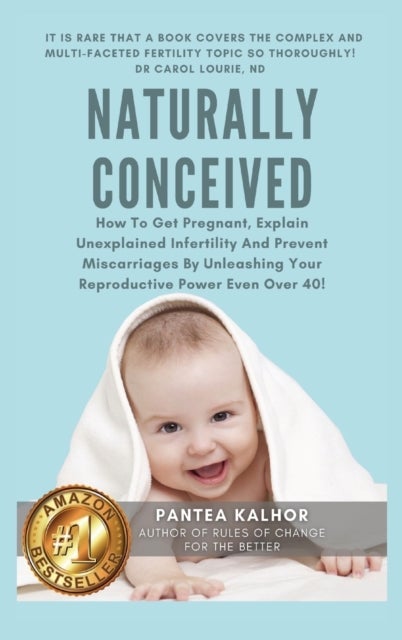 Naturally Conceived - How To Get Pregnant, Explain Unexplained Infertility And Prevent Miscarriages By Unleashing Your Reproductive Power Even Over 40!