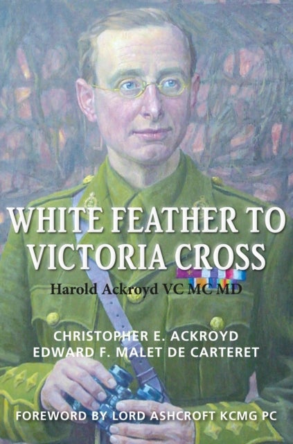 White Feather to Victoria Cross - The story of Harold Ackroyd VC MC MD and his Family