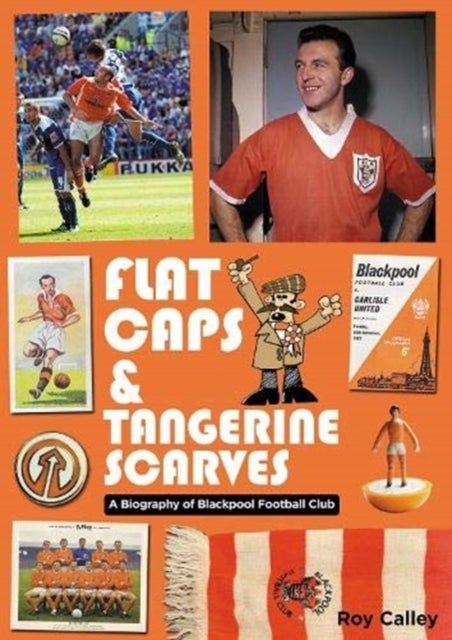 Flat Caps and Tangerine Scarves - A Biography of Blackpool Football Club