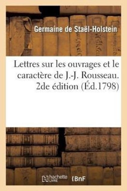 Lettres Sur Les Ouvrages Et Le Caract?re de J.-J. Rousseau. 2de ?dition