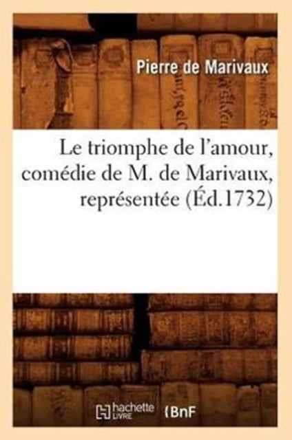 Le Triomphe de l'Amour, Com?die de M. de Marivaux, Repr?sent?e (?d.1732)