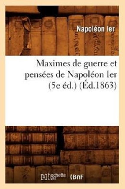 Maximes de Guerre Et Pens?es de Napol?on Ier (5e ?d.) (?d.1863)