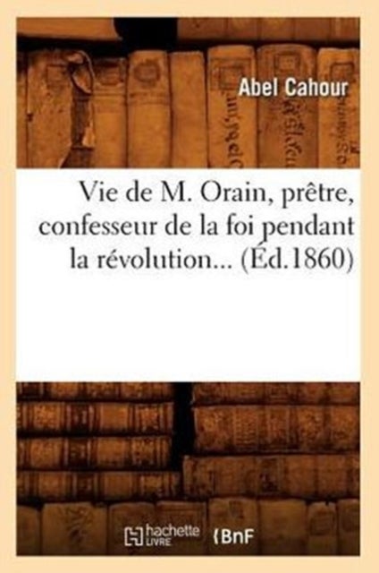 Vie de M. Orain, Pr?tre, Confesseur de la Foi Pendant La R?volution (?d.1860)