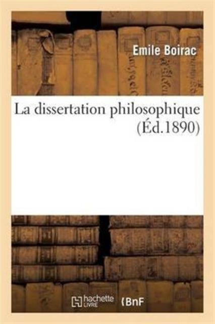 La Dissertation Philosophique: Choix de Sujets, Plans, Developpements - , Avec Une Introduction Sur Les Regles de la Dissertation Philosophique