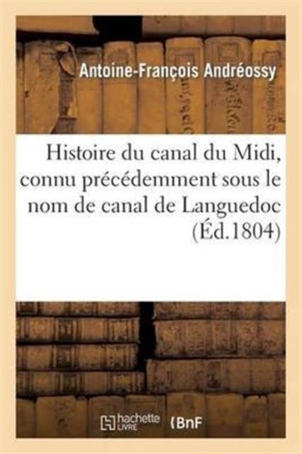 Histoire Du Canal Du MIDI, Connu Pr?c?demment Sous Le Nom de Canal de Languedoc