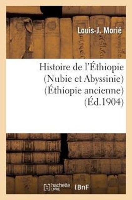 Histoire de l'?thiopie (Nubie Et Abyssinie): Depuis Les Temps Les Plus Recul?s Jusqu'? Nos Jours - . La Nubie (Ethiopie Ancienne)