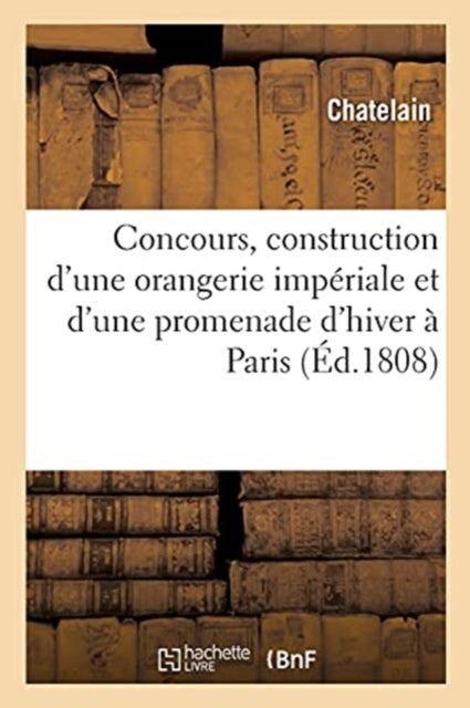 Developpemens Du Plan Expose Au Concours Institue En Vue de la Construction d'Une Orangerie - Imperiale Et d'Une Promenade d'Hiver A Paris