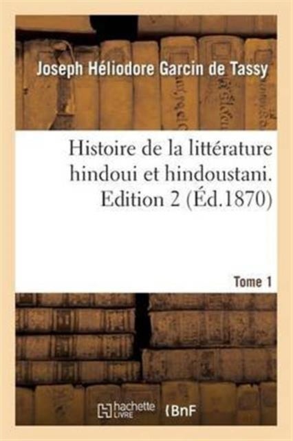 Histoire de la litt?rature hindoui et hindoustani. Edition 2, Tome 1