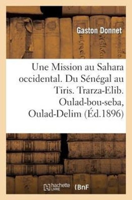 Une Mission Au Sahara Occidental. Du Senegal Au Tiris. Trarza-Elib. Oulad-Bou-Seba, Oulad-Delim - . Yahia-Ben-Osman