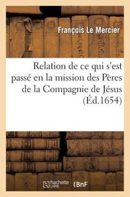 Relation de CE Qui s'Est Pass? En La Mission Des P?res de la Compagnie de J?sus, Au Pays - de la Nouvelle France, Depuis l'Ete de l'Annee 1652 Jusques A l'Ete de l'Annee 1653