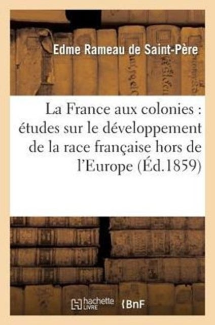 La France Aux Colonies: ?tudes Sur Le D?veloppement de la Race Fran?aise Hors de l'Europe - . Les Francais En Amerique: Acadiens Et Canadiens