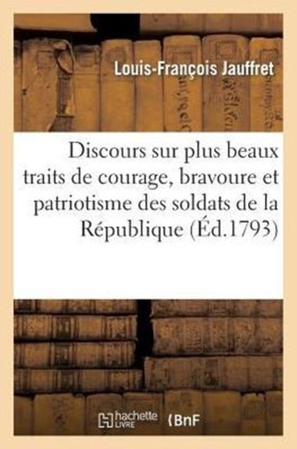 Discours Sur Plus Beaux Traits de Courage, Bravoure Et Patriotisme Soldats de la R?publique - Prononce A La Societe Fraternelle de la Section Des Sans-Culottes, Le 7 Nivose l'An Deux