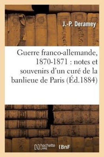 Guerre Franco-Allemande, 1870-1871 - Notes Et Souvenirs d'Un Cure de la Banlieue de Paris