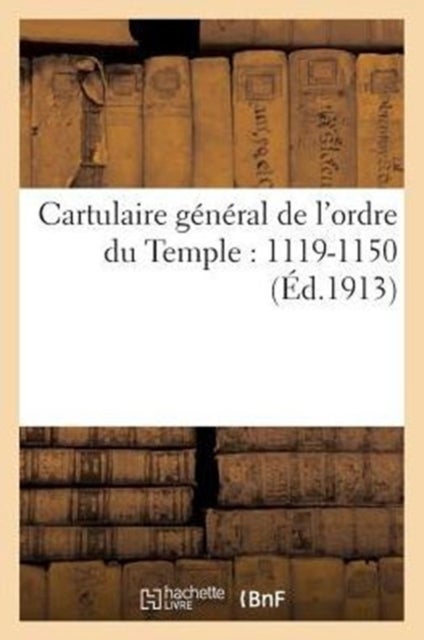 Cartulaire General de l'Ordre Du Temple - 1119?-1150: Recueil Des Chartes Et Des Bulles Relatives A l'Ordre Du Temple