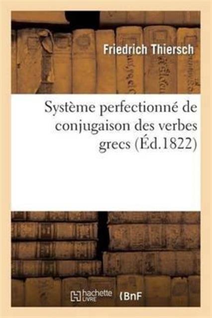 Systeme Perfectionne de Conjugaison Des Verbes Grecs, Presente Dans Une Suite de Tableaux - Paradigmatiques