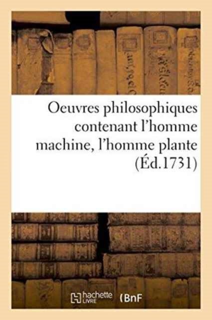 Oeuvres Philosophiques Contenant l'Homme Machine, l'Homme Plante Traite de l'Ame, l'Art de Jouir