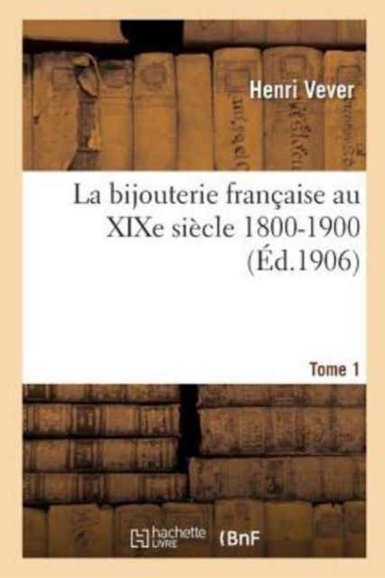 La Bijouterie Fran?aise Au XIXe Si?cle 1800-1900. Tome 1